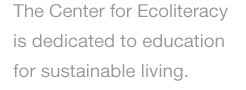 The Center for Ecoliteracy is dedicated to education for sustainable living.